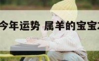 属羊宝宝今年运势 属羊的宝宝2021年运势