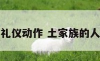 土家族特色礼仪动作 土家族的人生四大礼仪