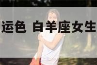白羊座女生幸运色 白羊座女生幸运色是什么颜色
