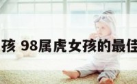 98属虎女孩 98属虎女孩的最佳婚配属相