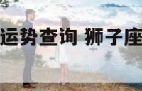 狮子座的今日运势查询 狮子座今日运势查询第一星座