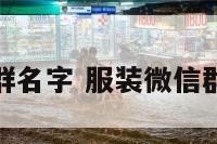 服装微信群名字 服装微信群群规范本
