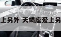 天蝎座爱上另外 天蝎座爱上另外一个人
