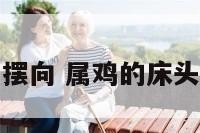属鸡床的摆向 属鸡的床头吉利方向