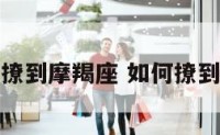 怎么样撩到摩羯座 如何撩到摩羯女