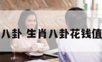生肖对八卦 生肖八卦花钱值多少钱