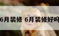 6月装修 6月装修好吗