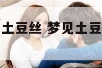 梦见植物上有土豆丝 梦见土豆叶子青青的代表什么意思