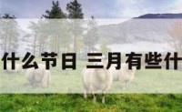 三月有些什么节日 三月有些什么节日啊