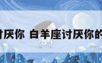 白羊座讨厌你 白羊座讨厌你的7个迹象