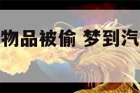 梦到汽车里面物品被偷 梦到汽车里面物品被偷什么意思