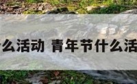 青年节有什么活动 青年节什么活动最有意义
