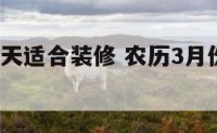 农历3月哪天适合装修 农历3月份装修黄道吉日