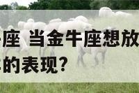 不想放弃金牛座 当金牛座想放弃一段感情的时候会有怎样的表现?