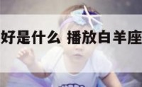 白羊座的爱好是什么 播放白羊座的爱好是什么
