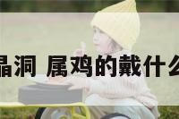 属鸡人水晶洞 属鸡的戴什么水晶聚财