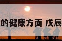 戊辰的健康方面 戊辰生人