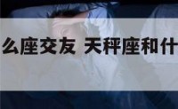 天秤座跟什么座交友 天秤座和什么座做朋友最好