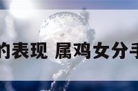 属鸡女失恋的表现 属鸡女分手容易复合吗