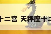 天秤座第十二宫 天秤座十二宫第几宫