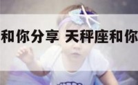 天秤座愿意和你分享 天秤座和你分享生活琐事
