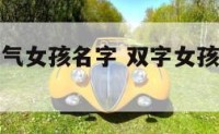 双字取名洋气女孩名字 双字女孩名字大全唯美