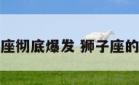 狮子座彻底爆发 狮子座的爆发