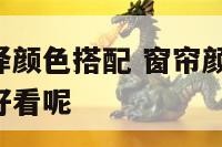窗帘如何选择颜色搭配 窗帘颜色如何选择,怎么搭配才好看呢