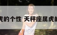 天秤座属虎的个性 天秤座属虎的个性特点