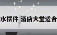 酒店大堂风水摆件 酒店大堂适合摆什么摆件