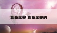 算命属蛇 算命属蛇的