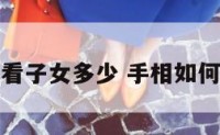 手相中怎么看子女多少 手相如何看子女数量