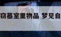 梦到自己盗窃墓室里物品 梦见自己去墓里偷东西