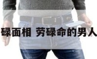 不劳碌面相 劳碌命的男人面相