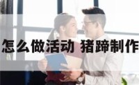 猪蹄怎么做活动 猪蹄制作流程