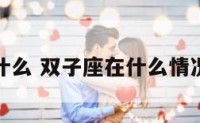 双子座在什么 双子座在什么情况容易回头