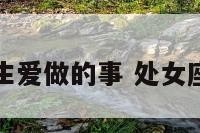 处女座的男生爱做的事 处女座男生爱玩吗