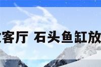 石头鱼缸放客厅 石头鱼缸放客厅可以吗