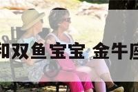 金牛座妈妈和双鱼宝宝 金牛座双鱼座夫妻