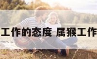 属猴人对于工作的态度 属猴工作的吉祥方向