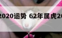 62虎2020运势 62年属虎2022年运势