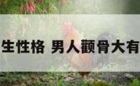 颧骨大男生性格 男人颧骨大有什么说法