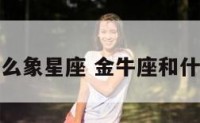 金牛座是什么象星座 金牛座和什么星座最配