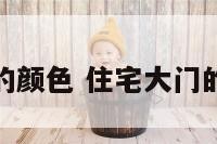 住宅大门的颜色 住宅大门的颜色搭配