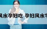 风水孕妇吃 孕妇风水学