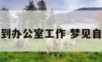 梦见自己到办公室工作 梦见自己在办公