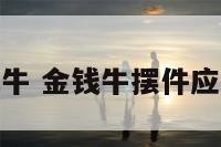 摆件金钱牛 金钱牛摆件应该怎么放