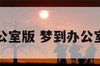 梦调到办公室版 梦到办公室格局变化