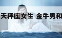 金牛男生和天秤座女生 金牛男和天秤女在一起合适吗