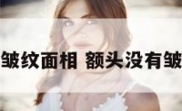 额头没皱纹面相 额头没有皱纹的人